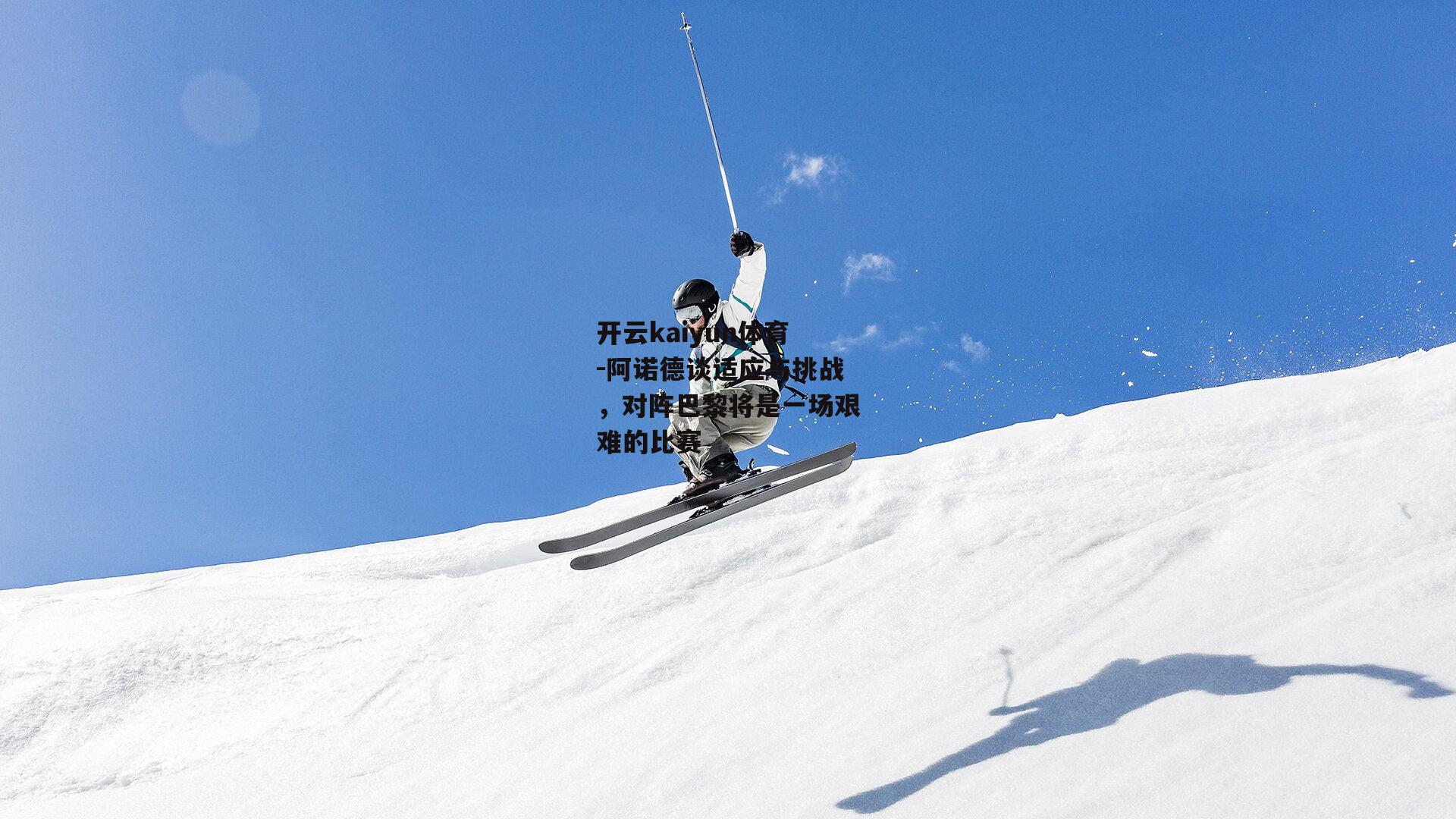 阿诺德谈适应与挑战，对阵巴黎将是一场艰难的比赛