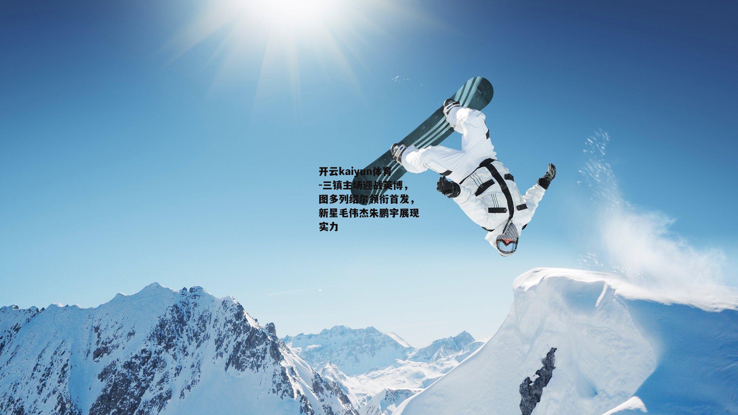 开云kaiyun体育-三镇主场迎战英博，图多列绍尔领衔首发，新星毛伟杰朱鹏宇展现实力