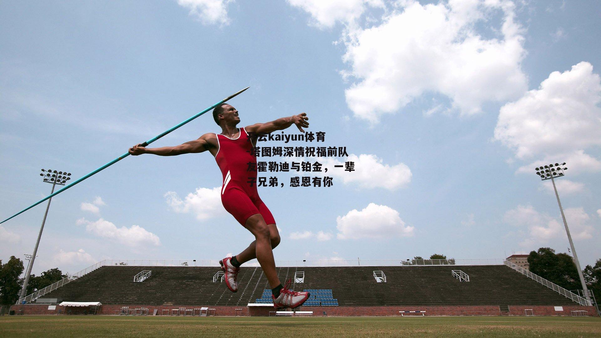 塔图姆深情祝福前队友霍勒迪与铂金，一辈子兄弟，感恩有你
