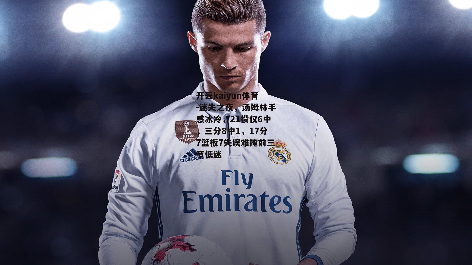 开云kaiyun体育-迷失之夜，汤姆林手感冰冷，21投仅6中，三分8中1，17分7篮板7失误难掩前三节低迷